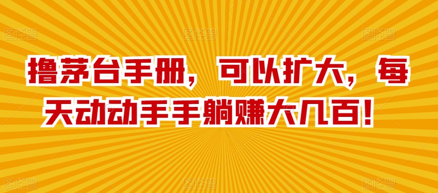 撸茅台手册，可以扩大，每天动动手手躺赚大几百！-观智斋电商课程站