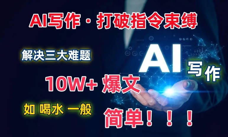 AI写作：解决三大难题，10W+爆文如喝水一般简单，打破指令调教束缚【揭秘】-观智斋电商课程站