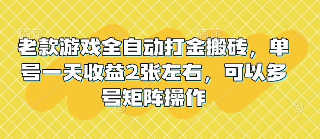 老款游戏全自动打金搬砖，单号一天收益2张左右，可以多号矩阵操作【揭秘】-观智斋电商课程站