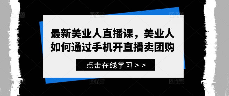 最新美业人直播课，美业人如何通过手机开直播卖团购-观智斋电商课程站