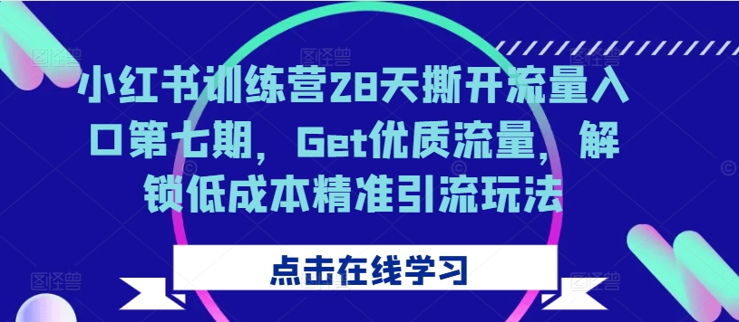 小红书训练营28天撕开流量入口第七期，Get优质流量，解锁低成本精准引流玩法-观智斋电商课程站