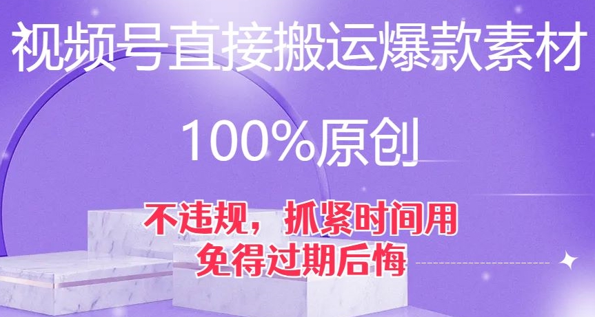 视频号直接搬运爆款素材，100%原创，不违规，抓紧时间用，免得过期后悔【揭秘】-观智斋电商课程站