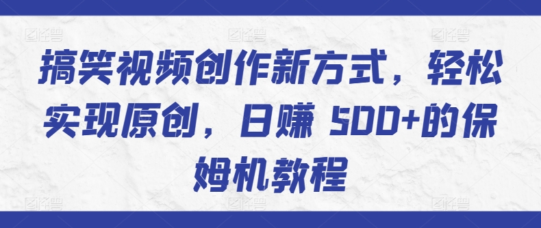 搞笑视频创作新方式，轻松实现原创，日赚 500+的保姆机教程-观智斋电商课程站