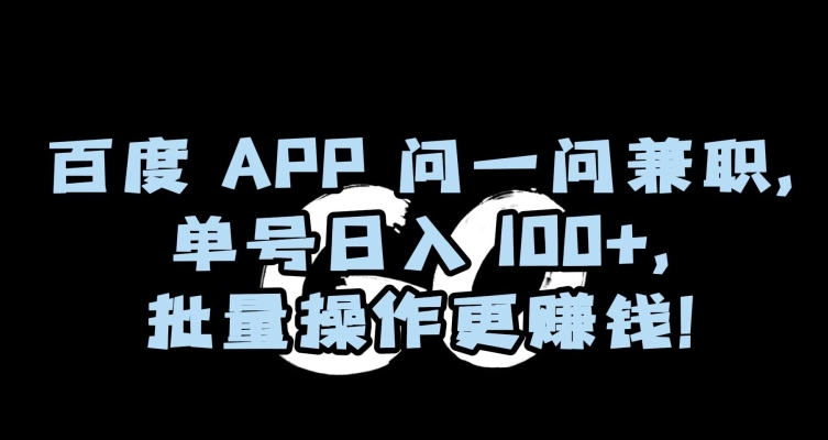 百度APP问一问兼职，单号日入100+，批量操作更赚钱【揭秘】-观智斋电商课程站