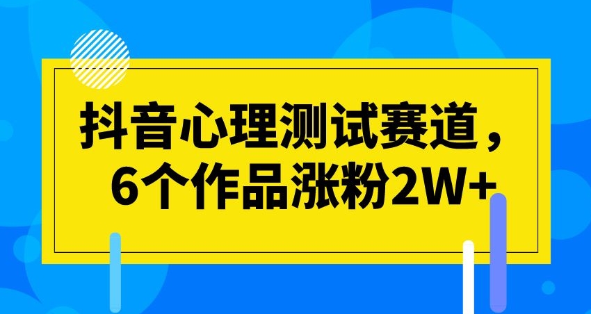 抖音心理测试赛道，6个作品涨粉2W+【揭秘】-观智斋电商课程站