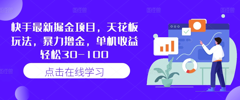 快手最新掘金项目，天花板玩法，暴力撸金，单机收益轻松30-100-观智斋电商课程站