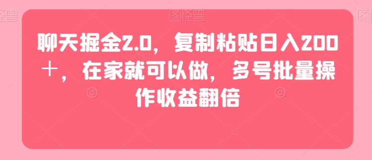 聊天掘金2.0，复制粘贴日入200＋，在家就可以做，多号批量操作收益翻倍-观智斋电商课程站