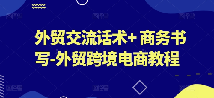 外贸交流话术+ 商务书写-外贸跨境电商教程-观智斋电商课程站