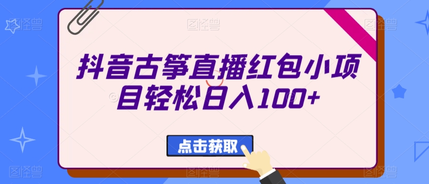 抖音古筝直播红包小项目轻松日入100+-观智斋电商课程站