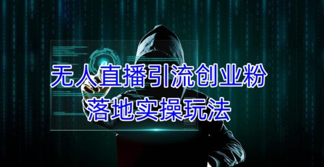 外面收费3980的无人直播引流创业粉落地实操玩法，单日引100+精准创业粉-观智斋电商课程站
