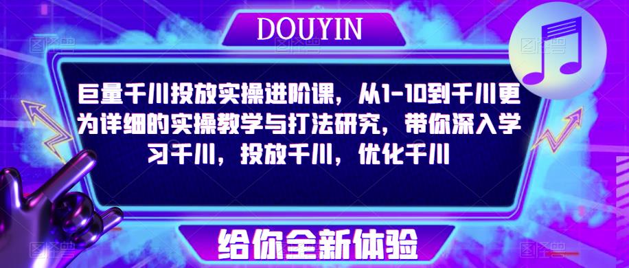 巨量千川投放实操进阶课，从1-10到千川更为详细的实操教学与打法研究，带你深入学习千川，投放千川，优化千川-观智斋电商课程站