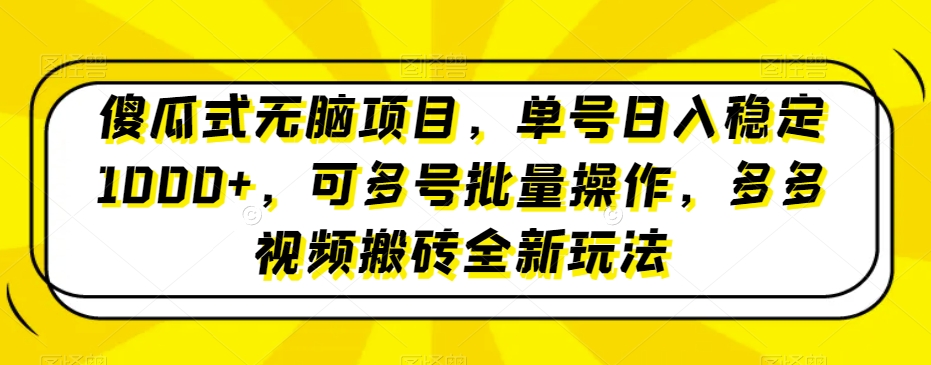 傻瓜式无脑项目，单号日入稳定1000+，可多号批量操作，多多视频搬砖全新玩法-观智斋电商课程站