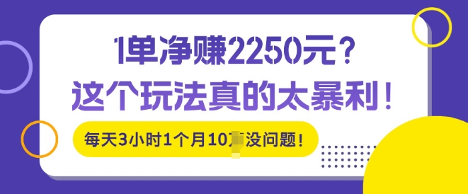 1单净入2250?这个玩法真的太暴利，每天3小时1个月10个没问题!-观智斋电商课程站