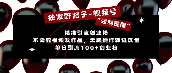 独家野路子利用视频号“强制提醒”，不需剪视频发作品，无脑操作就进流量，单日引流100+创业粉-观智斋电商课程站