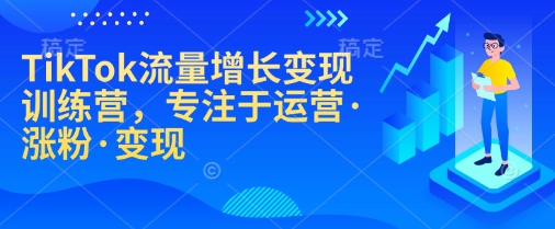 TikTok流量增长变现训练营，专注于运营·涨粉·变现-观智斋电商课程站