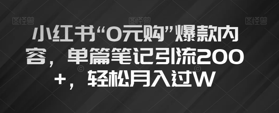 小红书“0元购”爆款内容，单篇笔记引流200+，轻松月入过W【揭秘】-观智斋电商课程站