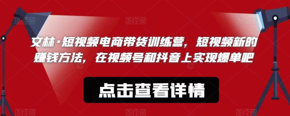 文林·短‮频视‬电商带‮训货‬练营，短视频‮的新‬赚钱方法，在视‮号频‬和抖音‮实上‬现爆单吧-观智斋电商课程站