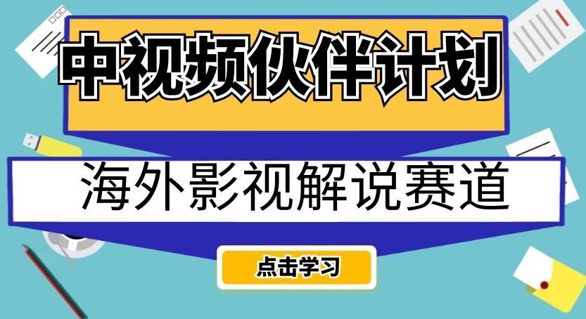 中视频伙伴计划海外影视解说赛道，AI一键自动翻译配音轻松日入200+【揭秘】-观智斋电商课程站