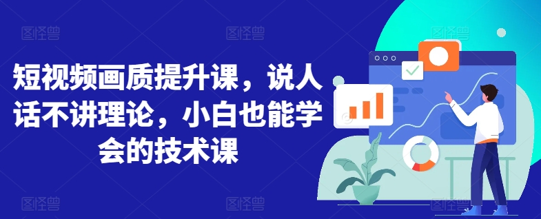 短视频画质提升课，说人话不讲理论，小白也能学会的技术课-观智斋电商课程站