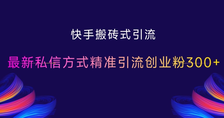 快手搬砖式引流，最新私信方式精准引流创业粉300+-观智斋电商课程站