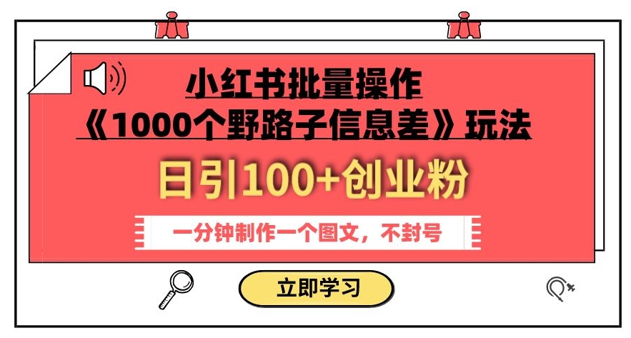 小红书批量操作《1000个野路子信息差》玩法，一分钟制作一个图文，不封号，日引100+创业粉-观智斋电商课程站