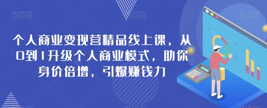 个人商业变现营精品线上课，从0到1升级个人商业模式，助你身价倍增，引爆赚钱力-观智斋电商课程站