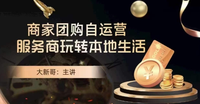 大新哥·商家团购自运营-玩转本地生活-观智斋电商课程站
