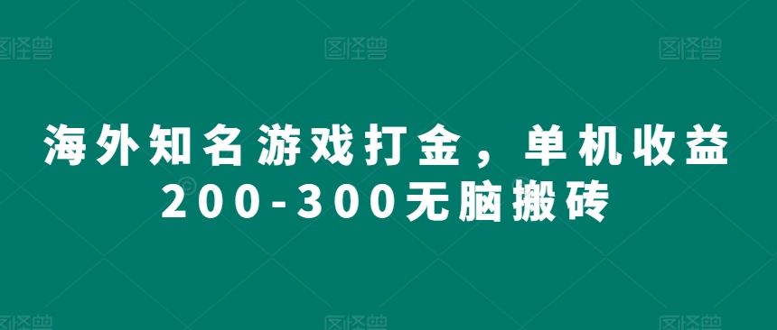 海外知名游戏打金，单机收益200-300无脑搬砖-观智斋电商课程站