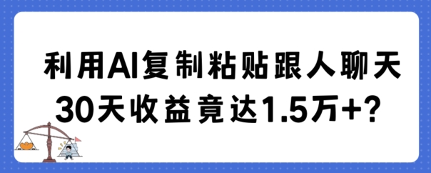 利用AI复制粘贴跟人聊天30天收益竟达1.5万+【揭秘】-观智斋电商课程站