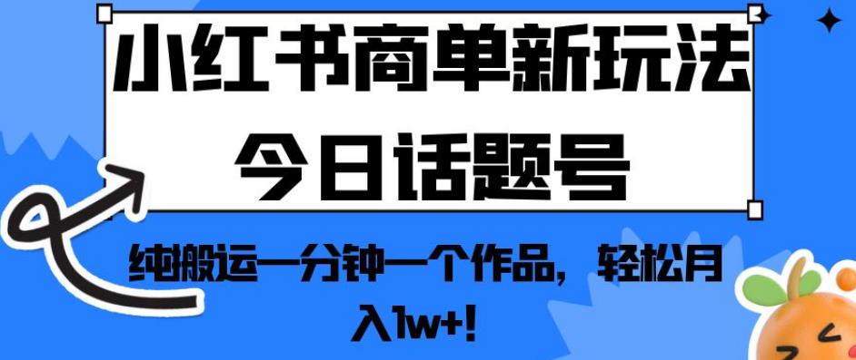 小红书商单新玩法今日话题号，纯搬运一分钟一个作品，轻松月入1w+！【揭秘】-观智斋电商课程站