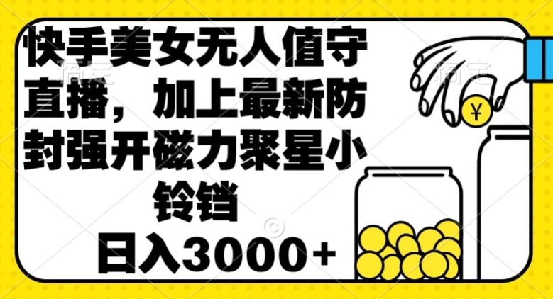 快手美女直播无人值守，加上最新防封强开磁力聚星小铃铛，日入3000+-观智斋电商课程站