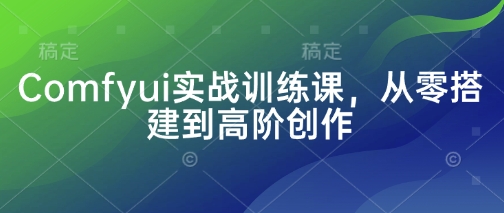 Comfyui实战训练课，从零搭建到高阶创作-观智斋电商课程站
