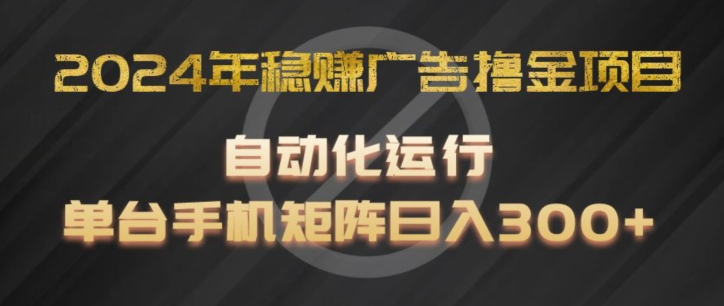 2024年稳赚广告撸金项目，全程自动化运行，单台手机就可以矩阵操作，日入300+【揭秘】-观智斋电商课程站