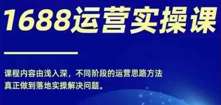 1688实操运营课，零基础学会1688实操运营，电商年入百万不是梦-观智斋电商课程站