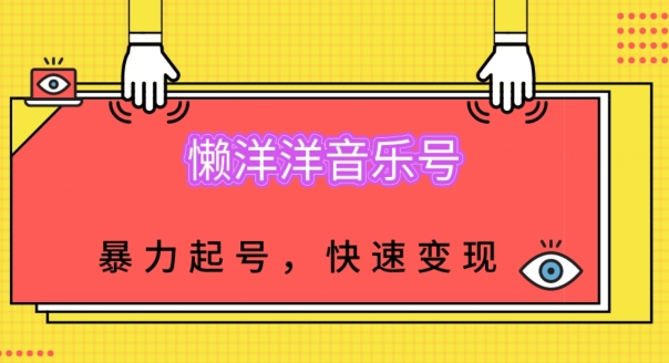 懒洋洋音乐号，暴力起号，小白也能快速变现-观智斋电商课程站