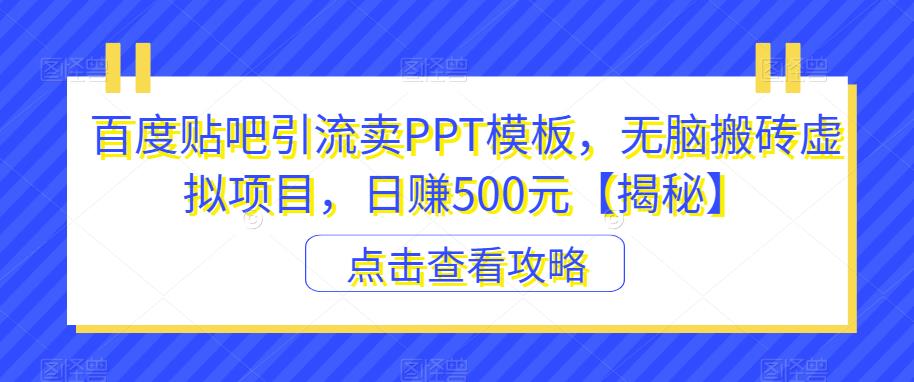 百度贴吧引流卖PPT模板，无脑搬砖虚拟项目，日赚500元【揭秘】-观智斋电商课程站