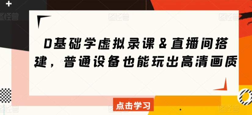0基础学虚拟录课&直播间搭建,普通设备也能玩出高清画质-观智斋电商课程站
