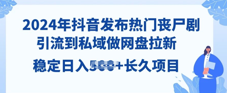 2024年抖音发布热门丧尸剧，引流到私域，做网盘拉新，长久项目-观智斋电商课程站