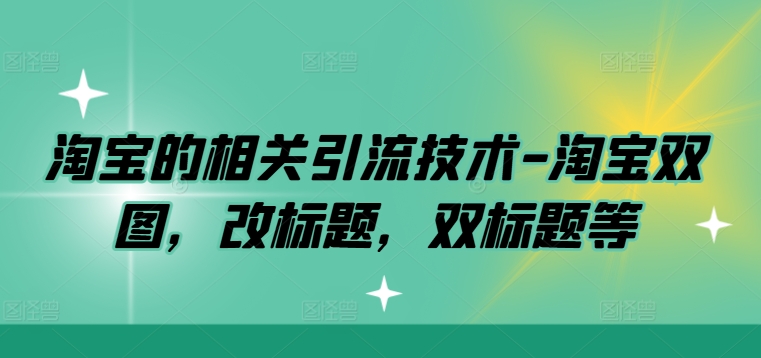 淘宝的相关引流技术-淘宝双图，改标题，双标题等-观智斋电商课程站