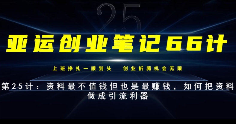 亚运创业笔记66计第25计：资料最不值钱但也是最赚钱，如何把资料做成引流利器-观智斋电商课程站