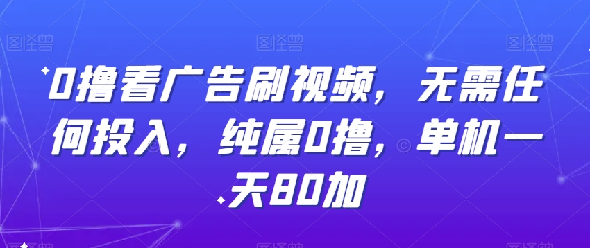 0撸看广告刷视频，无需任何投入，纯属0撸，单机一天80加-观智斋电商课程站