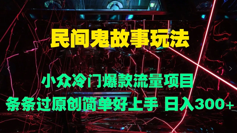 民间鬼故事玩法 小众冷门爆款流量项目 条条过原创，简单好上手 日入3张-观智斋电商课程站