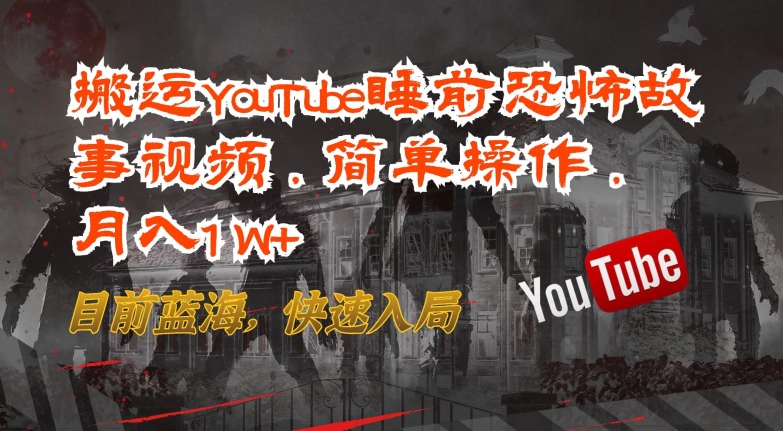 搬运YouTube睡前恐怖故事视频，简单操作，月入1W+，目前蓝海，快速入局【揭秘】-观智斋电商课程站