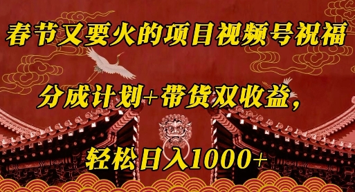 春节又要火的项目视频号祝福，分成计划+带货双收益，轻松日入几张【揭秘】-观智斋电商课程站
