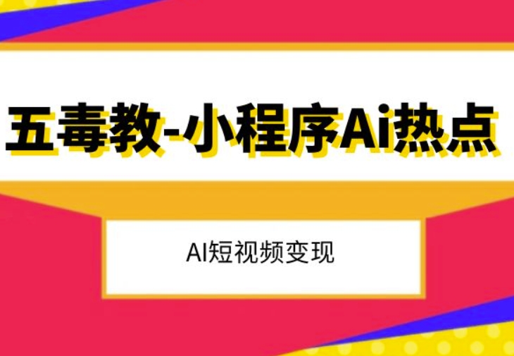 五毒教抖音小程序Ai热点，Al短视频变现-观智斋电商课程站