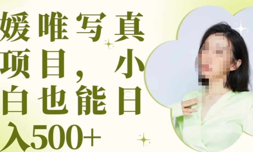 最新出炉原味写真项目，小白可日入500+【揭秘】-观智斋电商课程站
