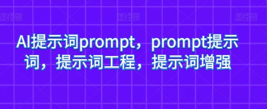 AI提示词prompt，prompt提示词，提示词工程，提示词增强-观智斋电商课程站