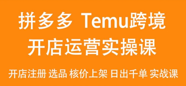 2024Temu最新玩法，Temu跨境开店运营实操课，开店注册/选品/核价上架/日出千单实战课-观智斋电商课程站