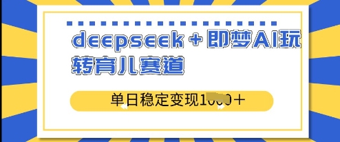 deepseek+即梦AI玩转育儿赛道，单日稳定变现多张-观智斋电商课程站