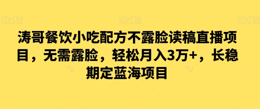 涛哥餐饮小吃配方不露脸读稿直播项目，无‮露需‬脸，‮松轻‬月入3万+，​长‮稳期‬定‮海蓝‬项目-观智斋电商课程站